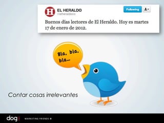 ,
                 Bl a, bla
                 bla…




Contar cosas irrelevantes
 