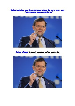Rajoy anticipa que las próximas cifras de paro van a ser
“claramente esperanzadoras”

Rajoy afir ma tener el cerebro así de pequeño

 