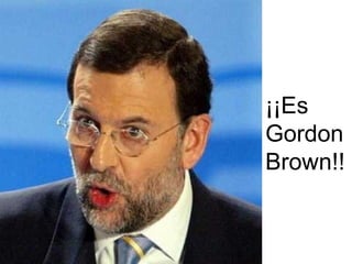 ¡Es Gordon Brown!"  ¡¡Es Gordon Brown!! 