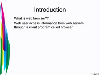 Introduction
• What is web browser??
• Web user access information from web servers,
through a client program called browser.
 