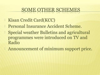    Kisan Credit Card(KCC)
   Personal Insurance Accident Scheme.
   Special weather Bulletins and agricultural
    programmes were introduced on TV and
    Radio
   Announcement of minimum support price.
 