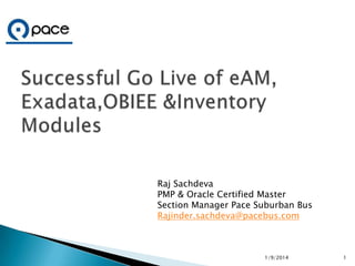 Raj Sachdeva
PMP & Oracle Certified Master
Section Manager Pace Suburban Bus
Rajinder.sachdeva@pacebus.com

1/9/2014

1

 