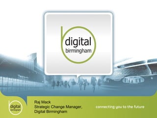 Raj Mack Strategic Change Manager, Digital Birmingham  