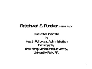 Rajeshwari S. Punekar,  M.P.H, Ph.D. Dual-title Doctorate in Health Policy and Administration Demography The Pennsylvania State University, University Park, PA 