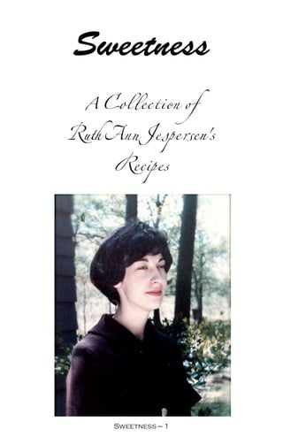 Sweetness
 A Collection of
Ruth Ann Jespersen's
     Recipes




      Sweetness — 
 