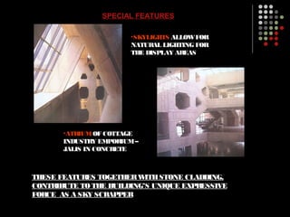 SPECIAL FEATURES
•SKYLIGHTS ALLOWFOR
NATURAL LIGHTING FOR
THE DISPLAY AREAS
•ATRIUMOF COTTAGE
INDUSTRY EMPORIUM–
JALIS IN CONCRETE
THESE FEATURES TOGETHERWITHSTONE CLADDING,
CONTRIBUTE TOTHE BUILDING’S UNIQUE EXPRESSIVE
FORCE AS A SKY SCRAPPER
 