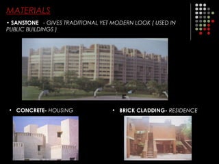 MATERIALS
• SANSTONE - GIVES TRADITIONAL YET MODERN LOOK ( USED IN
PUBLIC BUILDINGS )
• CONCRETE- HOUSING • BRICK CLADDING- RESIDENCE
 