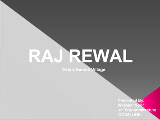 Presented By:
Waseem Noor
4th Year Architecture
DOVS, UOK.
RAJ REWAL
Asian Games Village
 