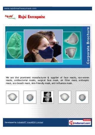 We are the prominent manufacturer & supplier of face masks, non woven
masks, antibacterial masks, surgical face mask, air filter mask, antiseptic
mask, eco-breath mask, skin-friendly mask, anti influenza mask.
 