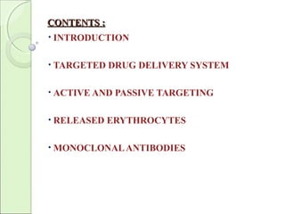 CONTENTS :CONTENTS :
• INTRODUCTION
• TARGETED DRUG DELIVERY SYSTEM
• ACTIVE AND PASSIVE TARGETING
• RELEASED ERYTHROCYTES
• MONOCLONALANTIBODIES
 