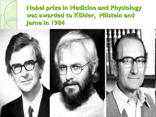 Nobel prize in Medicine and PhysiologyNobel prize in Medicine and Physiology
waswas awarded toawarded to Köhler, MilsteinKöhler, Milstein andand
Jerne in 1984Jerne in 1984
 