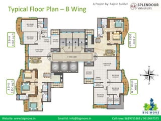 Website: www.bigmove.in Email Id: info@bigmove.in Call now: 9619755368 / 9619667575
A Project by: Rajesh Builder
2BHK
1065sq.ft
2BHK
1065sq.ft
3BHK
1350sq.ft
3BHK
1350sq.ft
Typical Floor Plan – B Wing
 