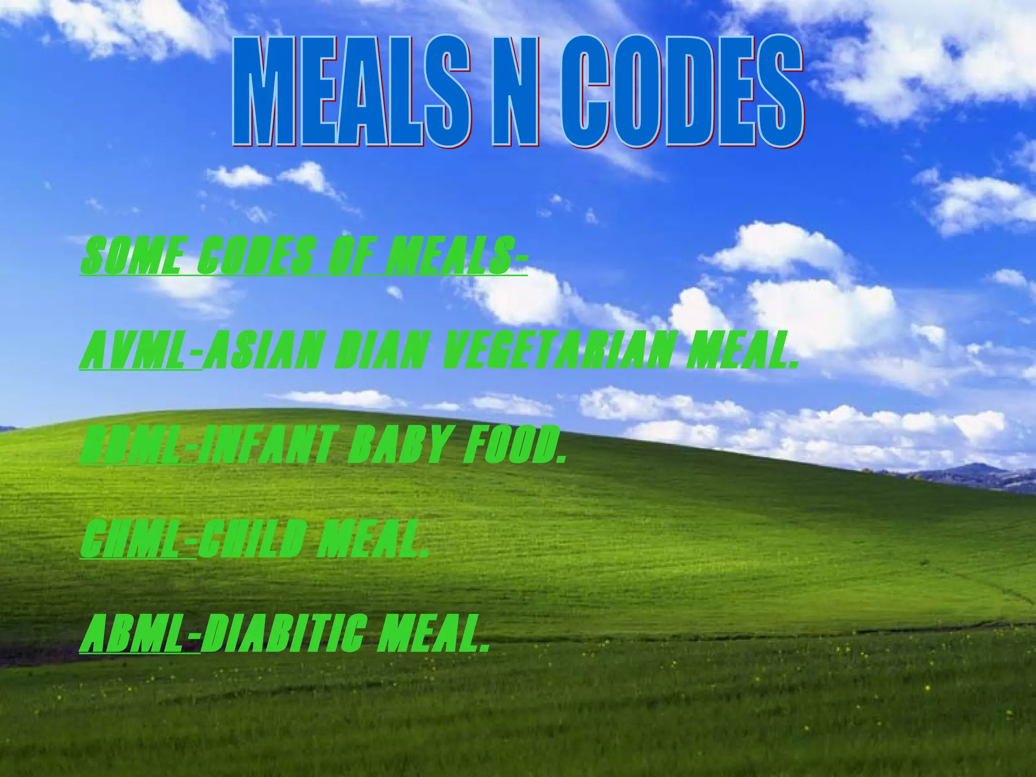 MEALS N CODES SOME CODES OF MEALS- AVML- ASIAN DIAN VEGETARIAN MEAL. BBML- INFANT BABY FOOD. CHML- CHILD MEAL. ABML- DIABITIC MEAL. 