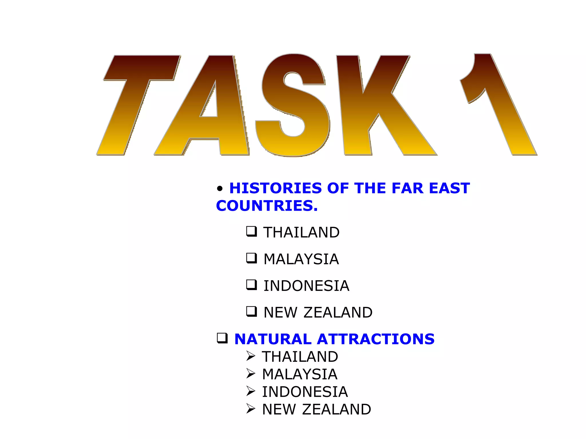 TASK 1 HISTORIES OF THE FAR EAST COUNTRIES. THAILAND MALAYSIA INDONESIA  NEW ZEALAND NATURAL ATTRACTIONS  THAILAND MALAYSIA INDONESIA NEW ZEALAND 