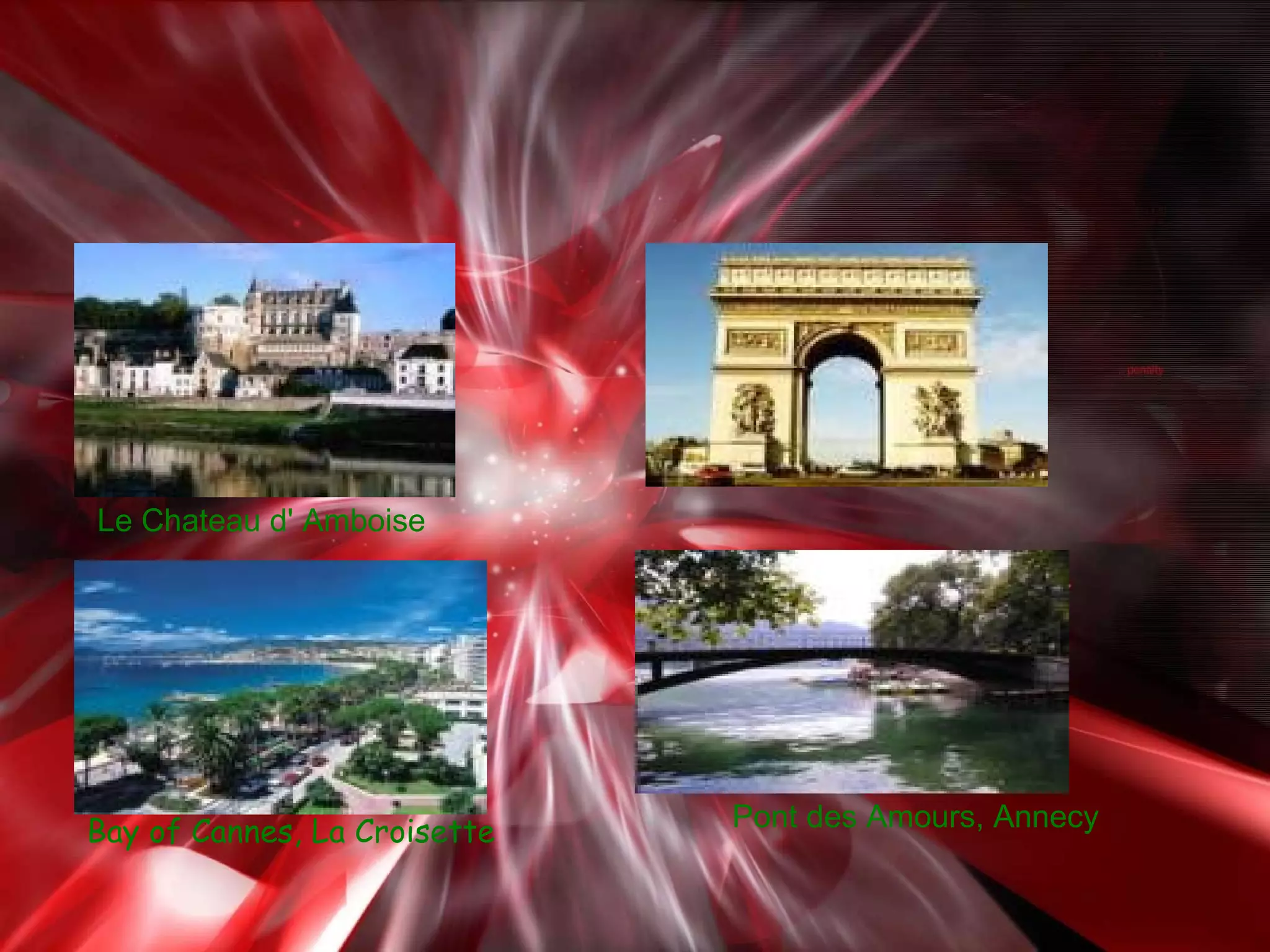                         Le Chateau d' Amboise                          Arc de Triomphe                          Pont des Amours, Annecy  Bay of Cannes, La Croisette   
