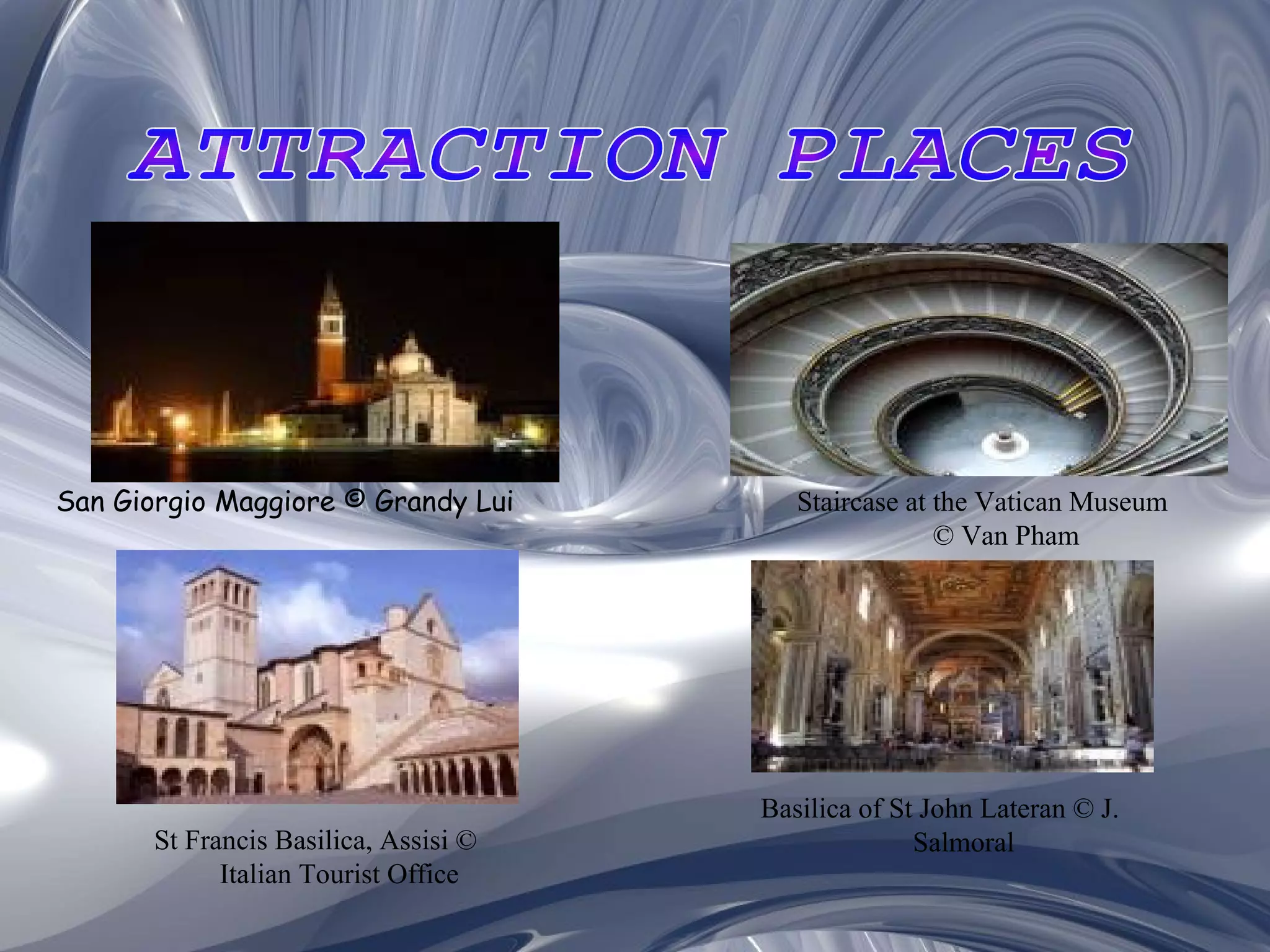 ATTRACTION PLACES San Giorgio Maggiore © Grandy Lui   Staircase at the Vatican Museum © Van Pham St Francis Basilica, Assisi © Italian Tourist Office Basilica of St John Lateran © J. Salmoral 