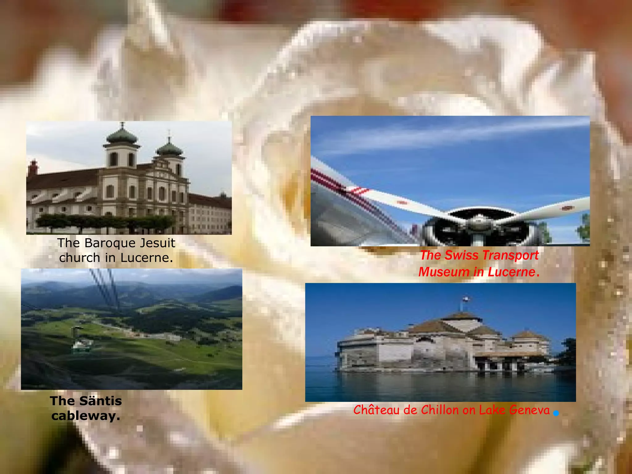 The Baroque Jesuit church in Lucerne.    The Swiss Transport Museum in Lucerne . The Säntis cableway.    Château de Chillon on Lake Geneva . 