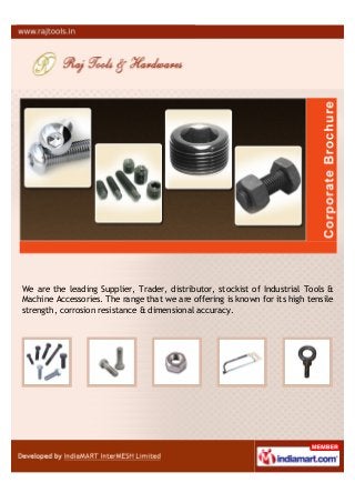 We are the leading Supplier, Trader, distributor, stockist of Industrial Tools &
Machine Accessories. The range that we are offering is known for its high tensile
strength, corrosion resistance & dimensional accuracy.
 