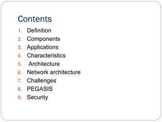 Contents
1. Definition
2. Components
3. Applications
4. Characteristics
5. Architecture
6. Network architecture
7. Challenges
8. PEGASIS
9. Security
 