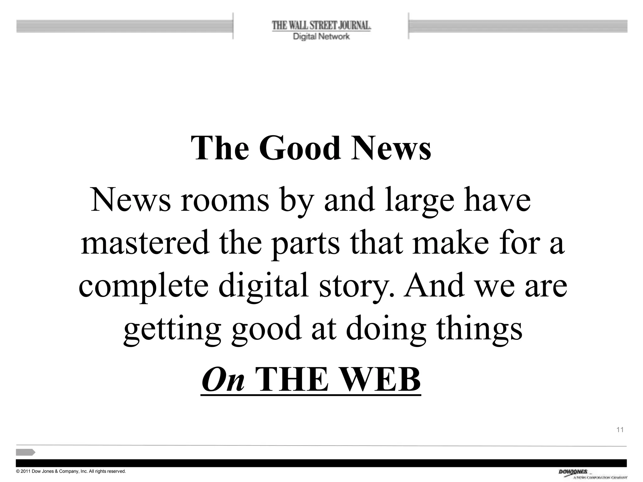 © 2011 Dow Jones & Company, Inc. All rights reserved.
The Good News
News rooms by and large have
mastered the parts that make for a
complete digital story. And we are
getting good at doing things
On THE WEB
11
 
