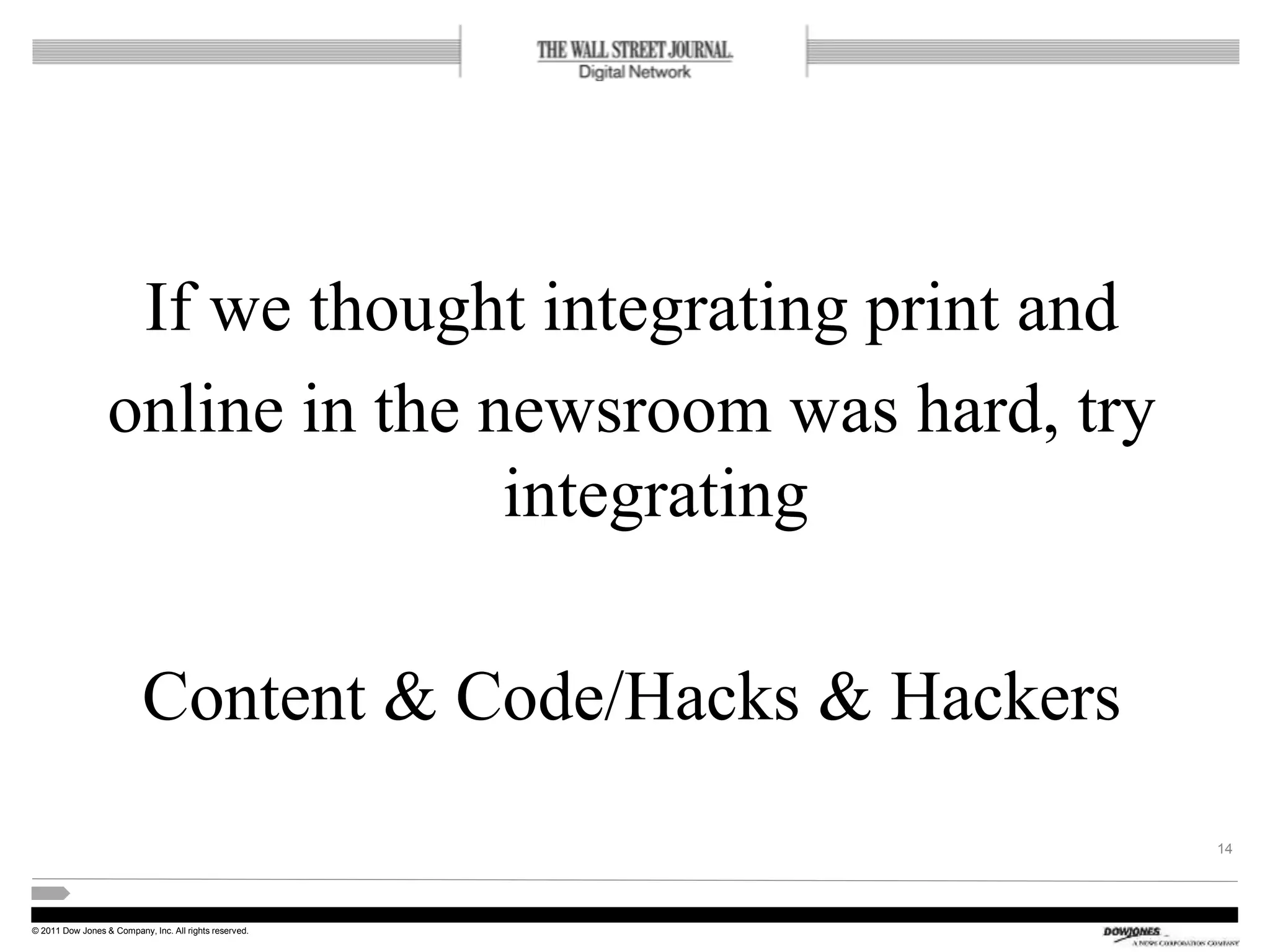 © 2011 Dow Jones & Company, Inc. All rights reserved.
If we thought integrating print and
online in the newsroom was hard, try
integrating
Content & Code/Hacks & Hackers
14
 