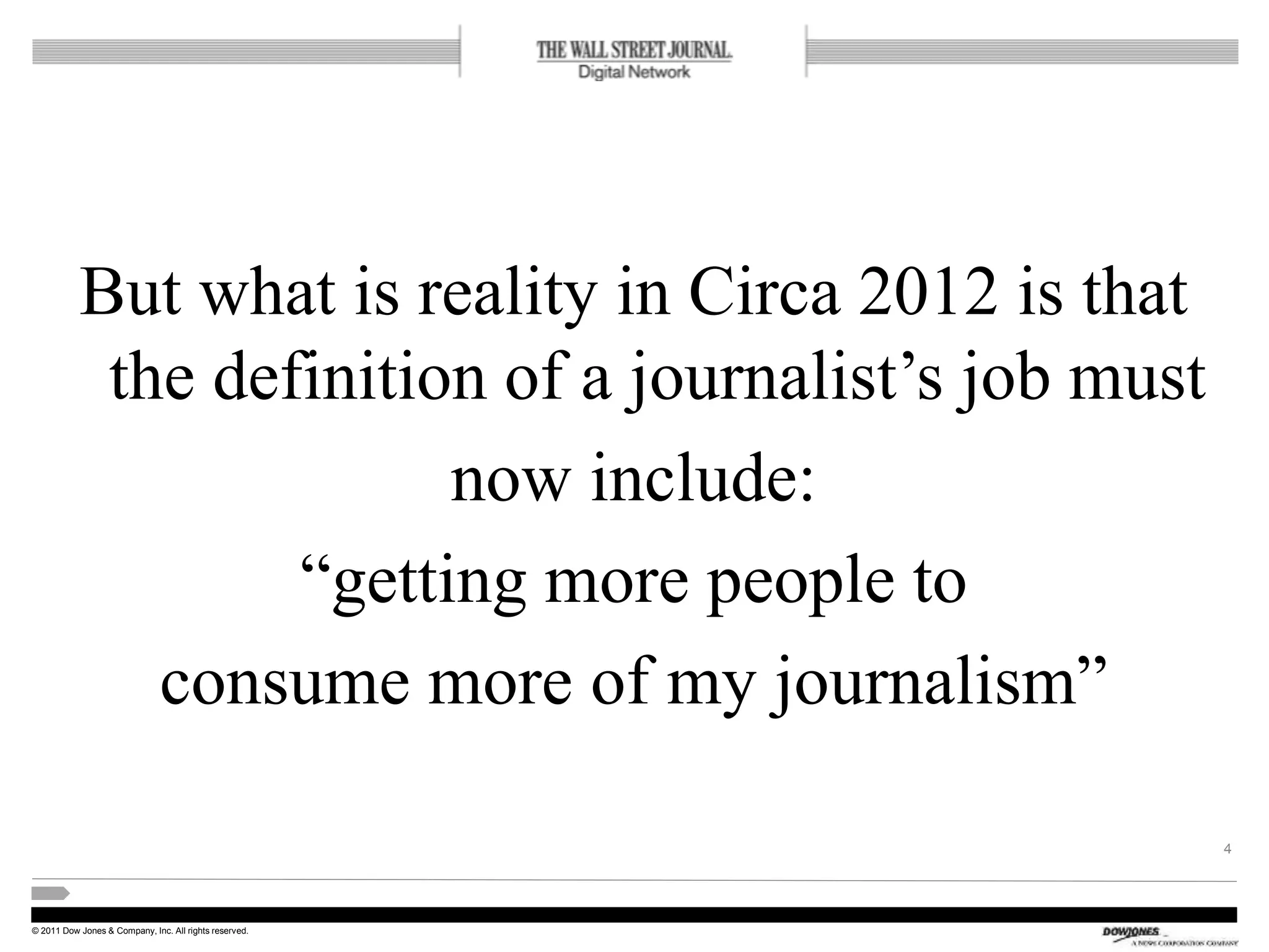© 2011 Dow Jones & Company, Inc. All rights reserved.
But what is reality in Circa 2012 is that
the definition of a journalist’s job must
now include:
“getting more people to
consume more of my journalism”
4
 