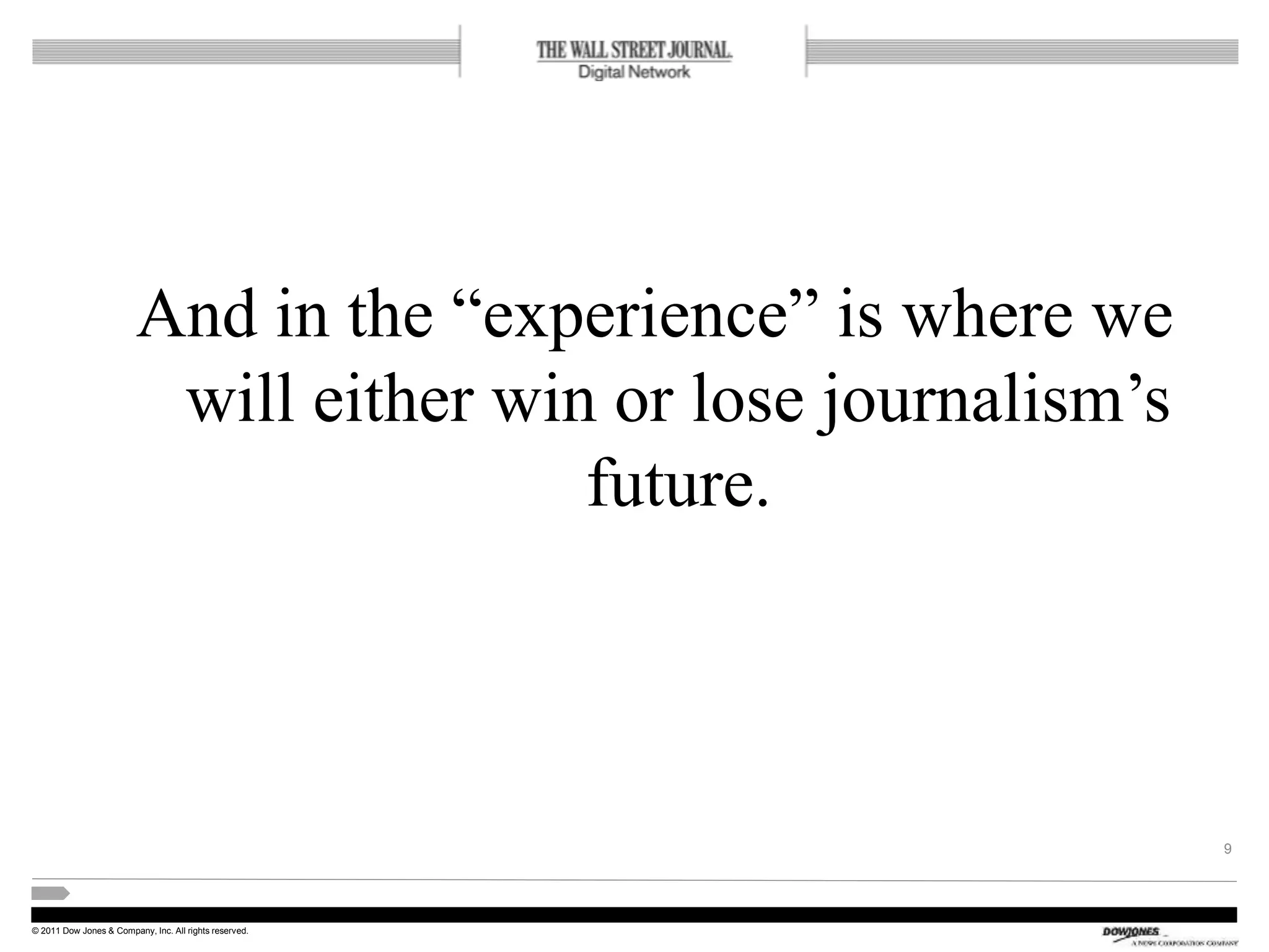 © 2011 Dow Jones & Company, Inc. All rights reserved.
And in the “experience” is where we
will either win or lose journalism’s
future.
9
 