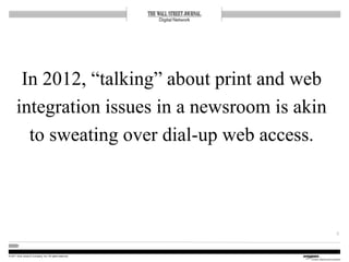 © 2011 Dow Jones & Company, Inc. All rights reserved.
In 2012, “talking” about print and web
integration issues in a newsr...