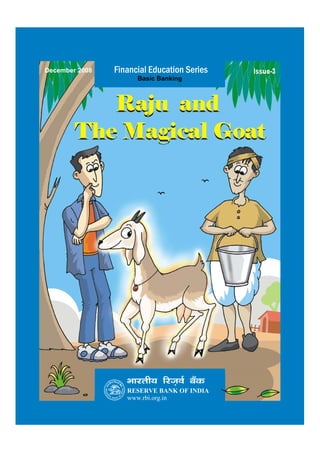 December 2008   Financial Education Series   Issue-3
                      Basic Banking



           Raju and
        The Magical Goat




                   Hkkjrh; fjt+oZ cSad
                   RESERVE BANK OF INDIA
                   www.rbi.org.in
 