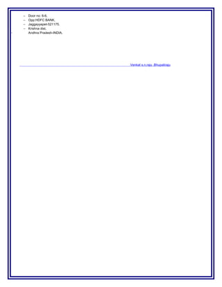 − Door no: 6-6,
− Opp:HDFC BANK,
− Jaggayyapet-521175.
− Krishna dist,
− Andhra Pradesh-INDIA.
Venkat s.n.raju .Bhupatiraju
 