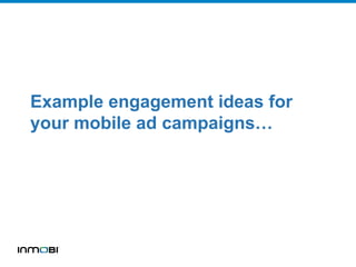 Example engagement ideas for
your mobile ad campaigns…
 