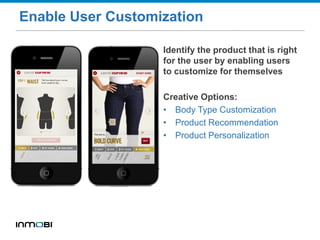 Enable User Customization
Identify the product that is right
for the user by enabling users
to customize for themselves
Creative Options:
• Body Type Customization
• Product Recommendation
• Product Personalization
 