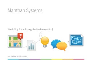 Manthan Systems
{Fresh Blog Portal Strategy Review Presentation}
Raju Khadilkar, M: 93 22 33 60 83
 