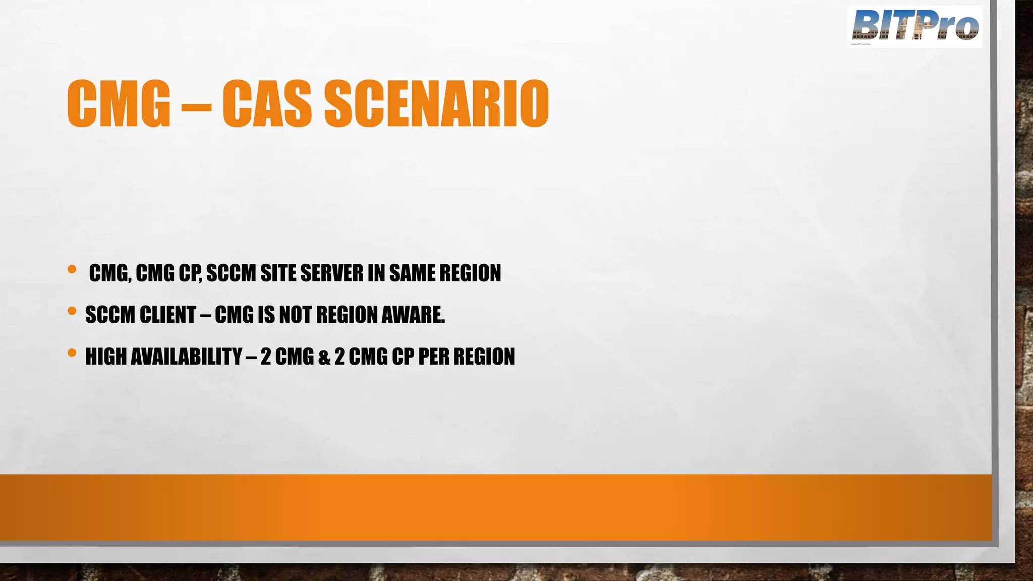 CMG – CAS SCENARIO
• CMG, CMG CP, SCCM SITE SERVER IN SAME REGION
• SCCM CLIENT – CMG IS NOT REGION AWARE.
• HIGH AVAILABILITY – 2 CMG & 2 CMG CP PER REGION
 