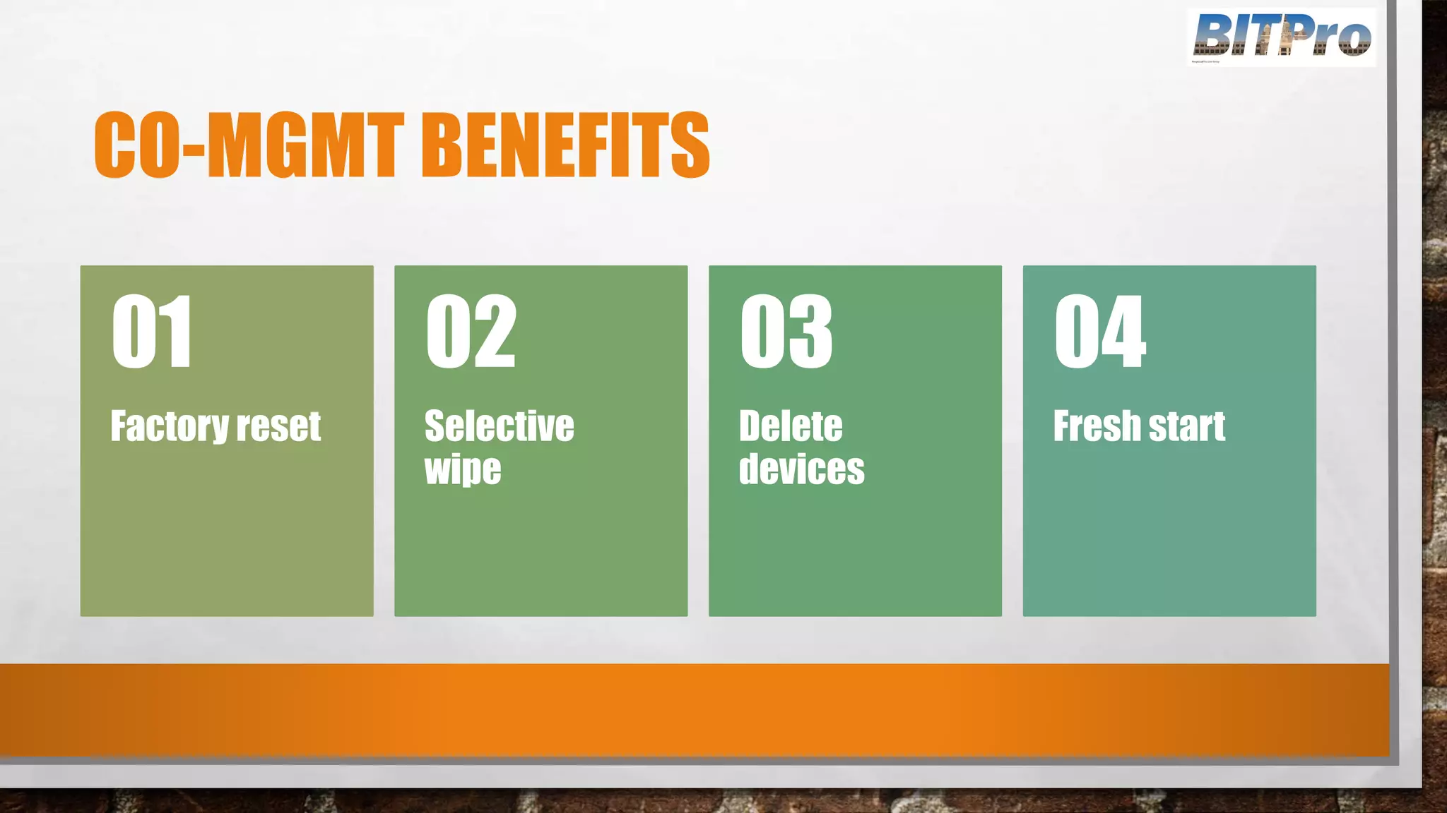 CO-MGMT BENEFITS
Factory reset
01
Selective
wipe
02
Delete
devices
03
Fresh start
04
 