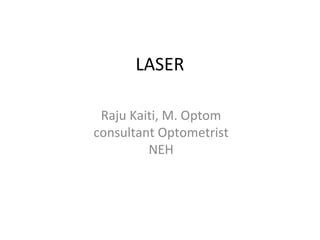 LASER
Raju Kaiti, M. Optom
consultant Optometrist
NEH
 