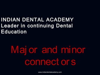 Maj or and minor
connect ors
INDIAN DENTAL ACADEMY
Leader in continuing Dental
Education
www.indiandentalacademy.com
 