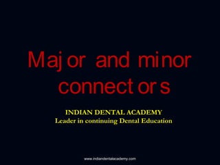 Maj or and minor
connect ors
INDIAN DENTAL ACADEMYINDIAN DENTAL ACADEMY
Leader in continuing Dental EducationLeader in continuing Dental Education
www.indiandentalacademy.com
 