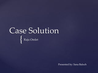 {
Case Solution
Raju Omlet
Presented by: Sana Baloch
 