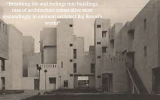 “Breathing life and feelings into buildings,
rasa of architecture comes alive most
resoundingly in eminent architect Raj Rewal’s
works”
 