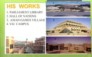 HIS WORKS
1. PARLIAMENT LIBRARY
2. HALL OF NATIONS
3. ASIAD GAMES VILLAGE
4. VAI CAMPUS
1
2
34
 