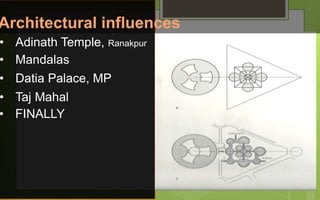 • Datia Palace, MP
• Adinath Temple, Ranakpur
• Mandalas
• Taj Mahal
• FINALLY
Architectural influences
 