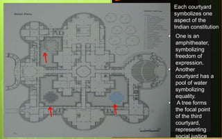 a
n
n
I
n
g
Each courtyard
symbolizes one
aspect of the
Indian constitution
• One is an
amphitheater,
symbolizing
freedom of
expression.
• Another
courtyard has a
pool of water
symbolizing
equality.
• A tree forms
the focal point
of the third
courtyard,
representing
social justice
 