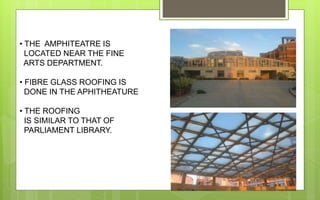 • THE AMPHITEATRE IS
LOCATED NEAR THE FINE
ARTS DEPARTMENT.
• FIBRE GLASS ROOFING IS
DONE IN THE APHITHEATURE
• THE ROOFING
IS SIMILAR TO THAT OF
PARLIAMENT LIBRARY.
 