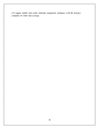 39
 To suggest suitable rural centric marketing management techniques to the life insurance
companies for wider rural coverage.
 