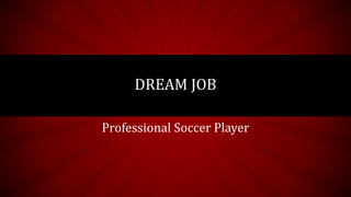 Professional Soccer Player
DREAM JOB
 