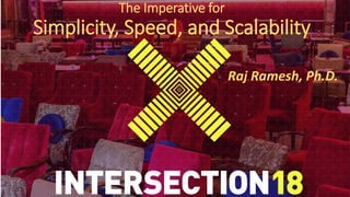 The Imperative for
Simplicity, Speed, and Scalability
Raj Ramesh, Ph.D.
 
