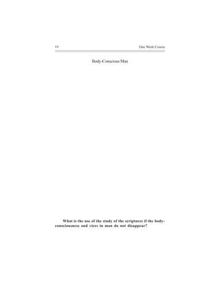 44                                              One Week Course



                     Body-Conscious Man




    What is the use of the study of the scriptures if the body-
consciousness and vices in man do not disappear?
 