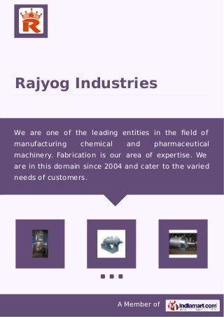 A Member of
Rajyog Industries
We are one of the leading entities in the ﬁeld of
manufacturing chemical and pharmaceutical
machinery. Fabrication is our area of expertise. We
are in this domain since 2004 and cater to the varied
needs of customers.
 