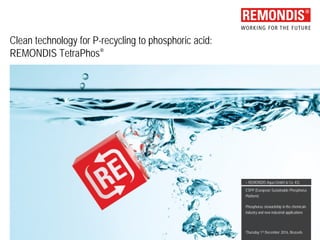 Clean technology for P-recycling to phosphoric acid:
REMONDIS TetraPhos®
ESPP (European Sustainable Phosphorus
Platform)
Phosphorus stewardship in the chemicals
industry and new industrial applications
Thursday 1st December 2016, Brussels
> REMONDIS Aqua GmbH & Co. KG
 